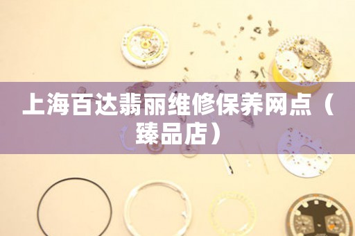 上海百达翡丽维修保养网点（臻品店）（图）