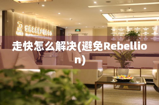 走快怎么解决(避免Rebellion)