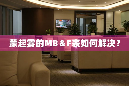 蒙起雾的MB＆F表如何解决？