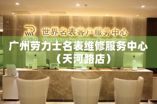 广州劳力士名表维修服务中心（天河路店）（图）