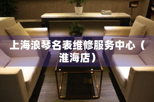 上海浪琴名表维修服务中心（淮海店）（图）
