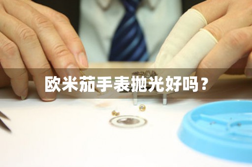 欧米茄手表抛光好吗？